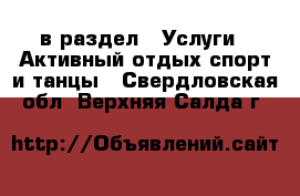  в раздел : Услуги » Активный отдых,спорт и танцы . Свердловская обл.,Верхняя Салда г.